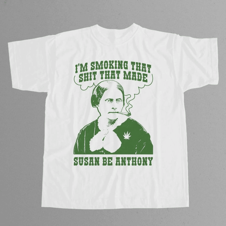 I’m Smoking That Shit That Made Susan Be Anthony Shirt Gifts For Dad