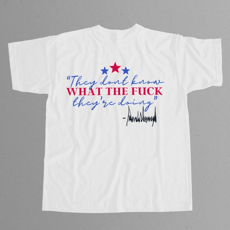 Trump They Don’t Know What The Fck They’re Doing Shirt Gifts For Dudes