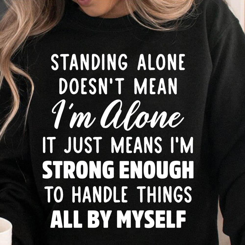 Standing Alone Doesn't Mean I'm Alone Sweatshirt Cool Sayings For Sweater Gifts For Best Friend