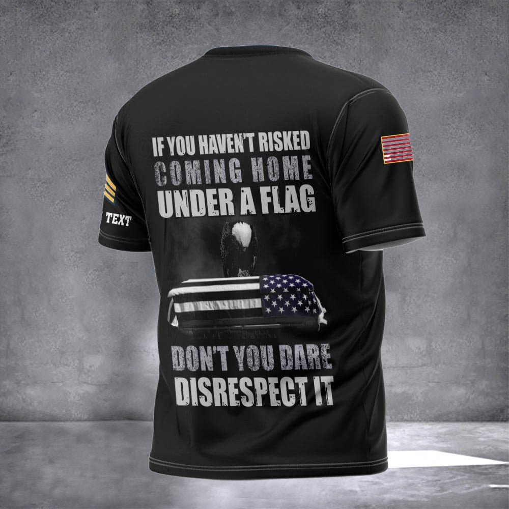 Custom If You Haven't Risked Coming Home Under A Flag Shirt Memorial Veterans T-Shirts