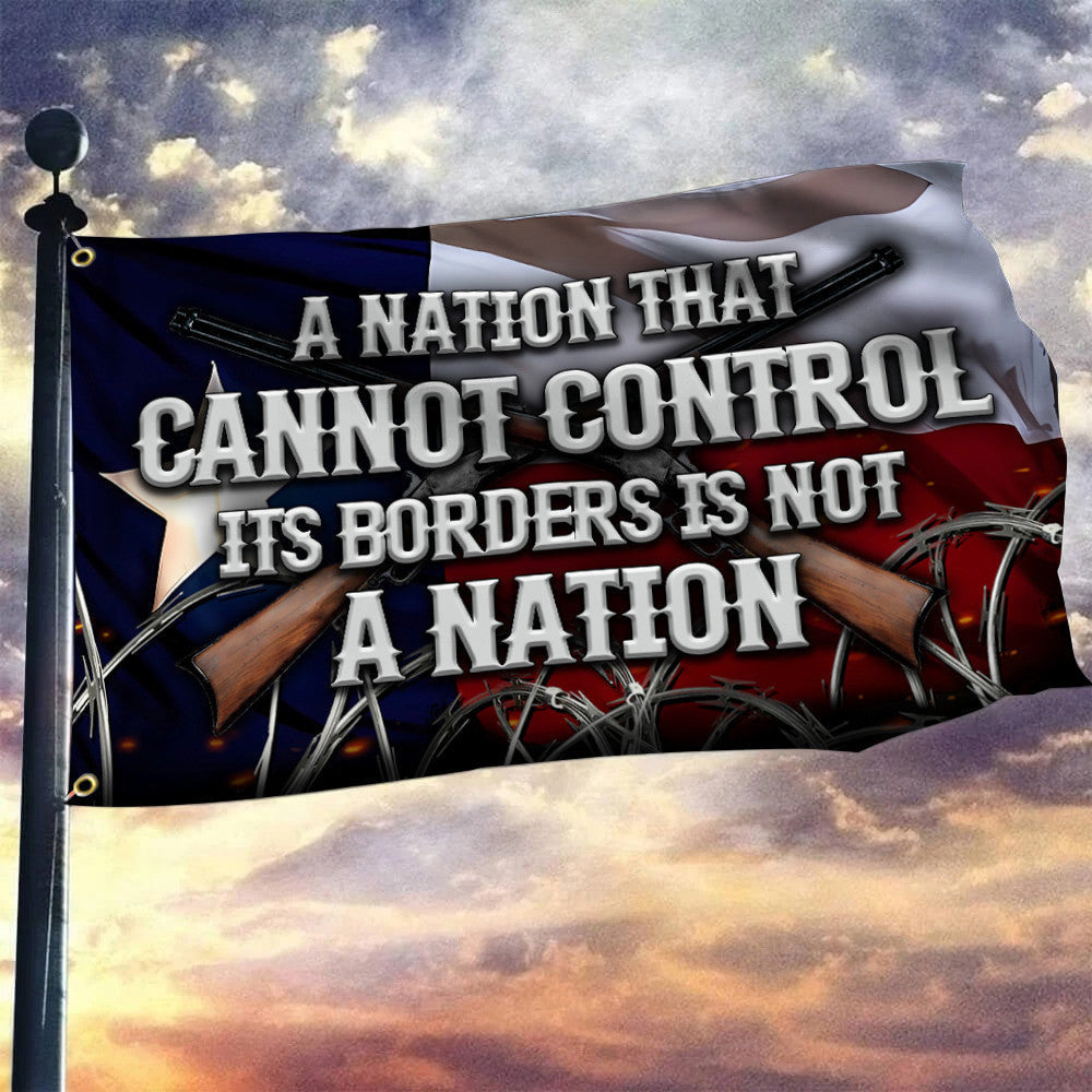 Texas Flag A Nation That Cannot Control Its Borders Is Not A Nation Flag