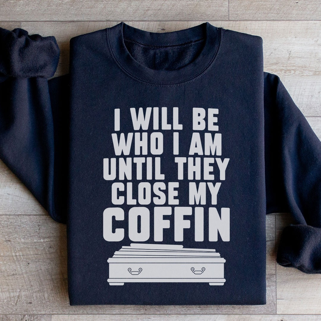 I Will Be Who I Am Until They Close My Coffin Sweatshirt Funny Sayings Crewneck