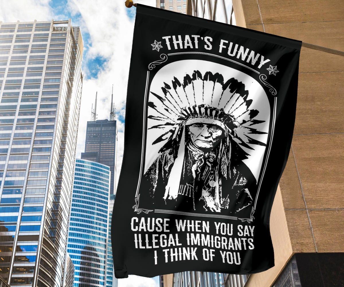 That's Funny Cause When You Say Illegal Immigrants I Thinks Of You Flag For Indigenous Day