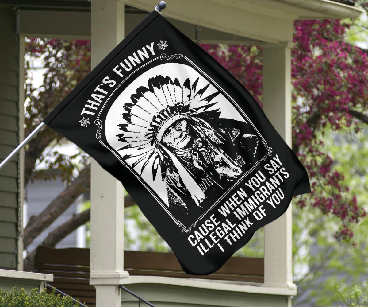 That's Funny Cause When You Say Illegal Immigrants I Thinks Of You Flag For Indigenous Day