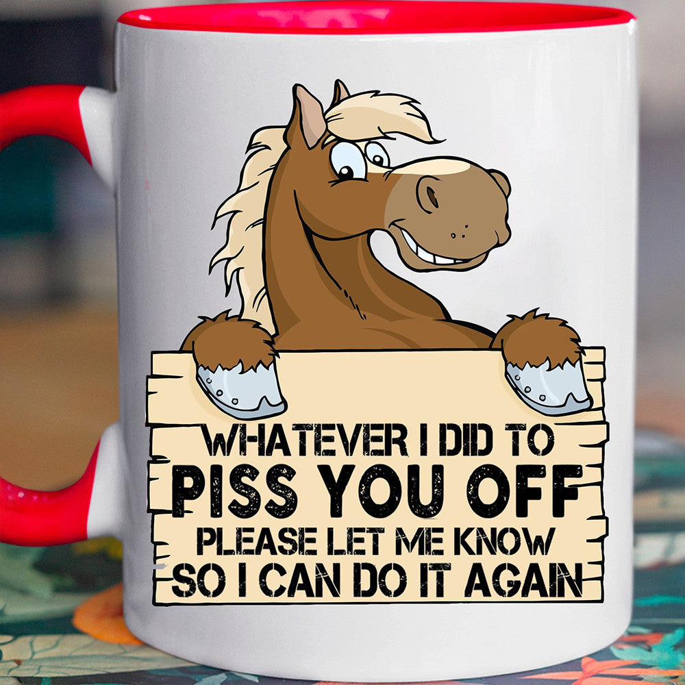 Whatever I Did To Piss You Off Horse Accent Mug Funny Sayings Mug Gifts For Best Friends