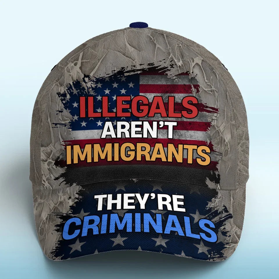 Illegals Aren't Immigrants They're Criminals Hat Against Illegal Immigrants Political Hat